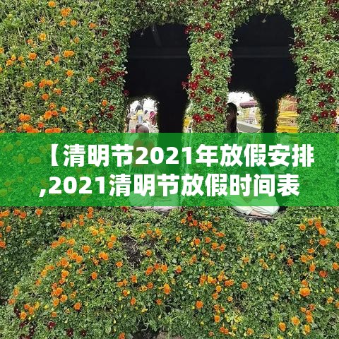 【清明节2021年放假安排,2021清明节放假时间表】 【清明节2021年放假安排,2021清明节放假时间表】