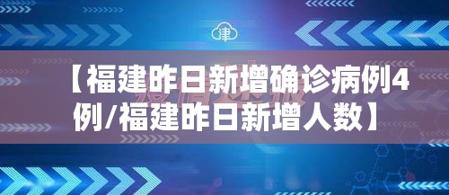 【福建昨日新增确诊病例4例/福建昨日新增人数】