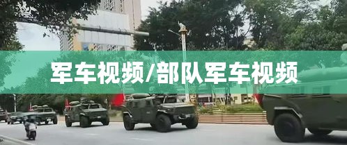 军车视频/部队军车视频 军车视频/部队军车视频