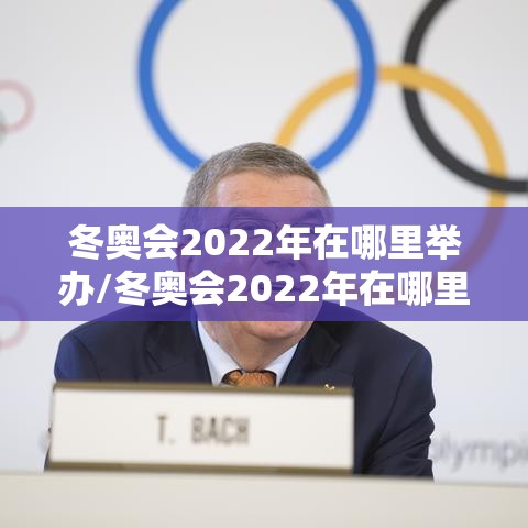 冬奥会2022年在哪里举办/冬奥会2022年在哪里举办的 冬奥会2022年在哪里举办/冬奥会2022年在哪里举办的