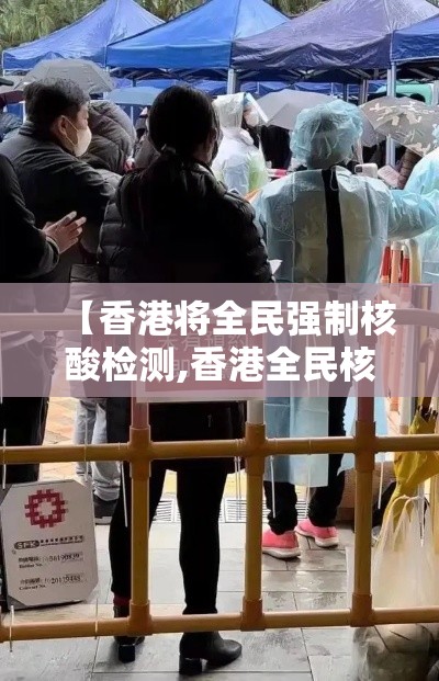 【香港将全民强制核酸检测,香港全民核酸检测现在检测了多少人】 【香港将全民强制核酸检测,香港全民核酸检测现在检测了多少人】
