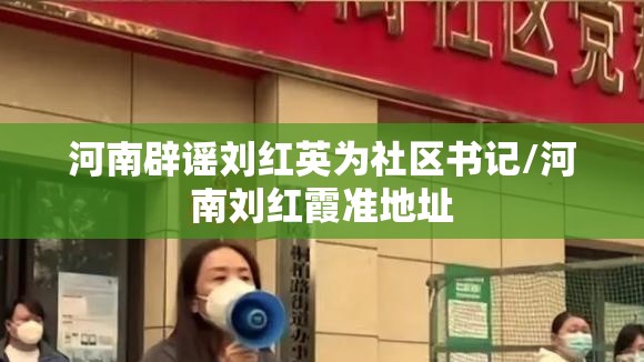 河南辟谣刘红英为社区书记/河南刘红霞准地址 河南辟谣刘红英为社区书记/河南刘红霞准地址
