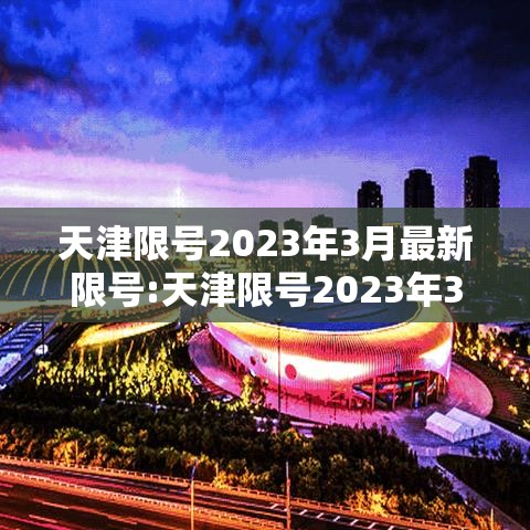 天津限号2023年3月最新限号:天津限号2023年3月最新限号查询 天津限号2023年3月最新限号:天津限号2023年3月最新限号查询