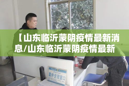 【山东临沂蒙阴疫情最新消息/山东临沂蒙阴疫情最新消息通知】 【山东临沂蒙阴疫情最新消息/山东临沂蒙阴疫情最新消息通知】