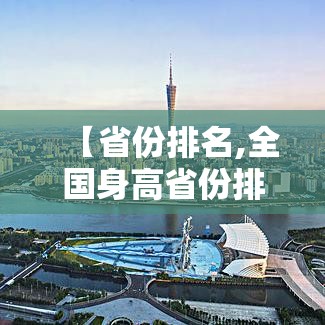 【省份排名,全国身高省份排名】 【省份排名,全国身高省份排名】