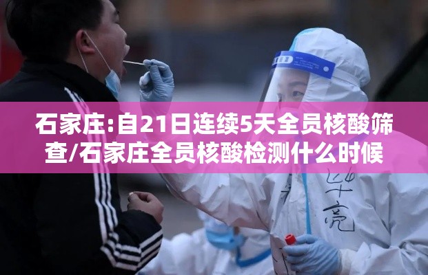 石家庄:自21日连续5天全员核酸筛查/石家庄全员核酸检测什么时候结束 石家庄:自21日连续5天全员核酸筛查/石家庄全员核酸检测什么时候结束