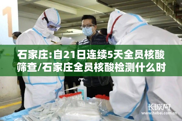 石家庄:自21日连续5天全员核酸筛查/石家庄全员核酸检测什么时候结束 石家庄:自21日连续5天全员核酸筛查/石家庄全员核酸检测什么时候结束