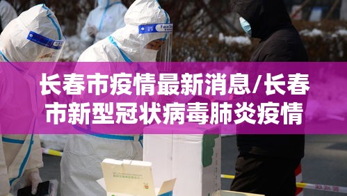 长春市疫情最新消息/长春市新型冠状病毒肺炎疫情最新消息 长春市疫情最新消息/长春市新型冠状病毒肺炎疫情最新消息