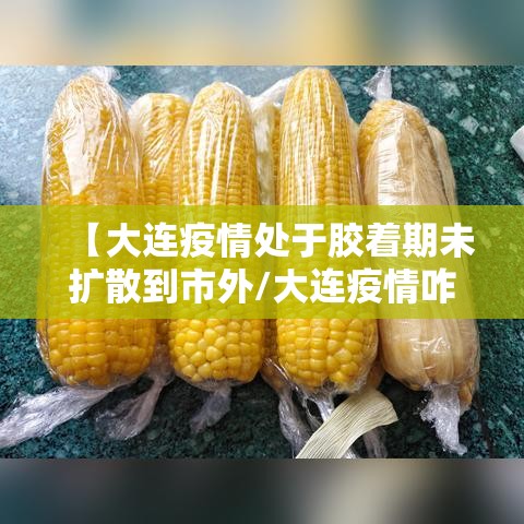 【大连疫情处于胶着期未扩散到市外/大连疫情咋样了?】 【大连疫情处于胶着期未扩散到市外/大连疫情咋样了?】