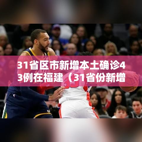 31省区市新增本土确诊43例在福建（31省份新增本土确诊62例福建61例）