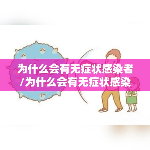 为什么会有无症状感染者/为什么会有无症状感染者的存在 为什么会有无症状感染者/为什么会有无症状感染者的存在