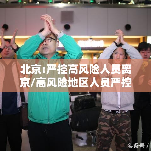 北京:严控高风险人员离京/高风险地区人员严控进京 北京:严控高风险人员离京/高风险地区人员严控进京