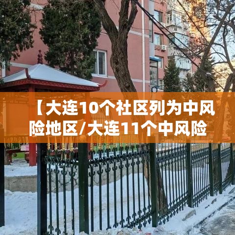 【大连10个社区列为中风险地区/大连11个中风险社区下调为低风险地区】 【大连10个社区列为中风险地区/大连11个中风险社区下调为低风险地区】