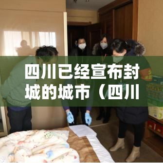 四川已经宣布封城的城市(四川封城的城市有哪些) 四川已经宣布封城的城市(四川封城的城市有哪些)