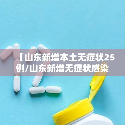 【山东新增本土无症状25例/山东新增无症状感染者1例 系境外输入】 【山东新增本土无症状25例/山东新增无症状感染者1例 系境外输入】