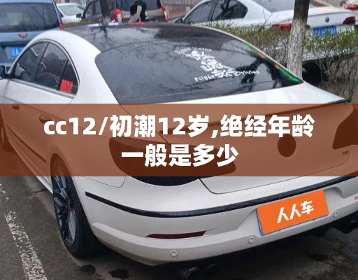 cc12/初潮12岁,绝经年龄一般是多少 cc12/初潮12岁,绝经年龄一般是多少