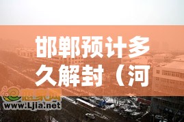 邯郸预计多久解封（河北邯郸什么时候解封小区）
