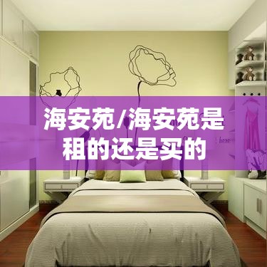 海安苑/海安苑是租的还是买的 海安苑/海安苑是租的还是买的
