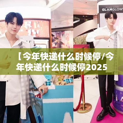 【今年快递什么时候停/今年快递什么时候停2025】 【今年快递什么时候停/今年快递什么时候停2025】