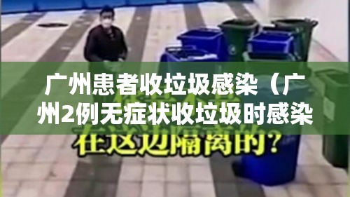 广州患者收垃圾感染(广州2例无症状收垃圾时感染) 广州患者收垃圾感染(广州2例无症状收垃圾时感染)