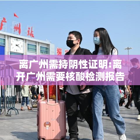 离广州需持阴性证明:离开广州需要核酸检测报告 离广州需持阴性证明:离开广州需要核酸检测报告