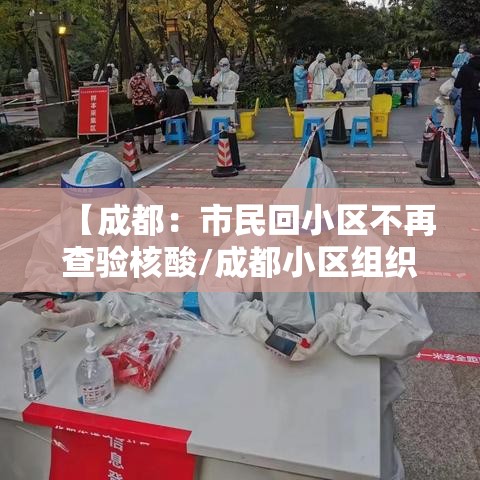 【成都:市民回小区不再查验核酸/成都小区组织核酸免费检测在哪里查询结果】 【成都:市民回小区不再查验核酸/成都小区组织核酸免费检测在哪里查询结果】