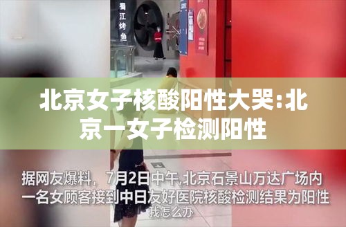 北京女子核酸阳性大哭:北京一女子检测阳性 北京女子核酸阳性大哭:北京一女子检测阳性
