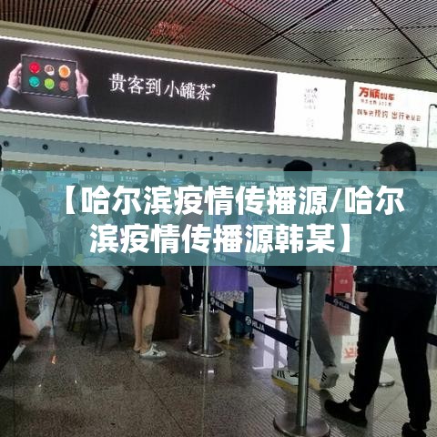 【哈尔滨疫情传播源/哈尔滨疫情传播源韩某】 【哈尔滨疫情传播源/哈尔滨疫情传播源韩某】