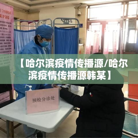 【哈尔滨疫情传播源/哈尔滨疫情传播源韩某】 【哈尔滨疫情传播源/哈尔滨疫情传播源韩某】