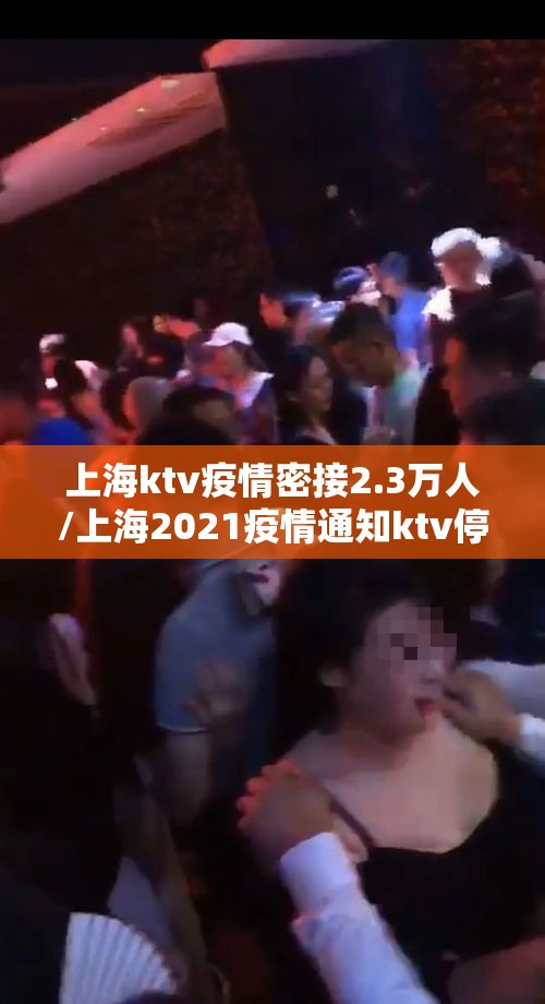 上海ktv疫情密接2.3万人/上海2021疫情通知ktv停业