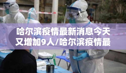 哈尔滨疫情最新消息今天又增加9人/哈尔滨疫情最新通告 哈尔滨疫情最新消息今天又增加9人/哈尔滨疫情最新通告