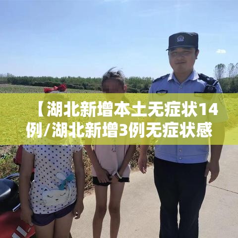 【湖北新增本土无症状14例/湖北新增3例无症状感染者】 【湖北新增本土无症状14例/湖北新增3例无症状感染者】