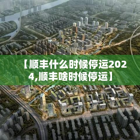 【顺丰什么时候停运2024,顺丰啥时候停运】 【顺丰什么时候停运2024,顺丰啥时候停运】