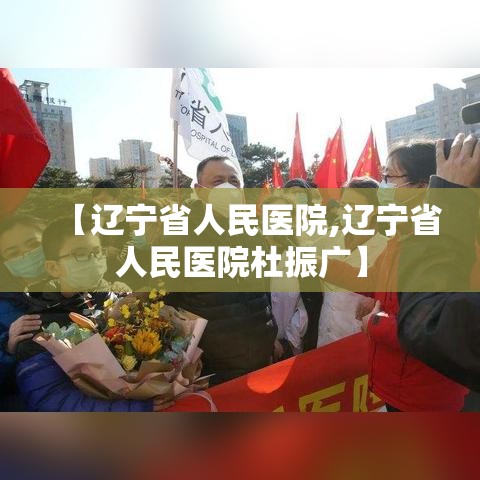 【辽宁省人民医院,辽宁省人民医院杜振广】 【辽宁省人民医院,辽宁省人民医院杜振广】