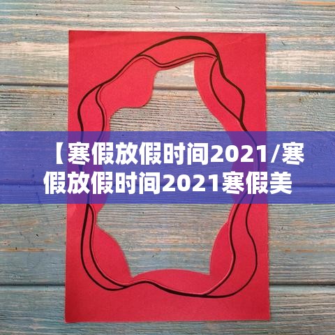 【寒假放假时间2021/寒假放假时间2021寒假美篇】 【寒假放假时间2021/寒假放假时间2021寒假美篇】