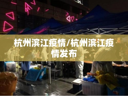 杭州滨江疫情/杭州滨江疫情发布 杭州滨江疫情/杭州滨江疫情发布