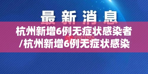 杭州新增6例无症状感染者/杭州新增6例无症状感染者行动轨迹 杭州新增6例无症状感染者/杭州新增6例无症状感染者行动轨迹