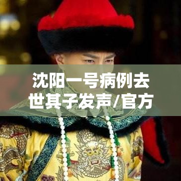 沈阳一号病例去世其子发声/官方确认沈阳一号病例离世!死因公布
