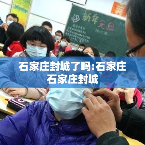 石家庄封城了吗:石家庄石家庄封城 石家庄封城了吗:石家庄石家庄封城