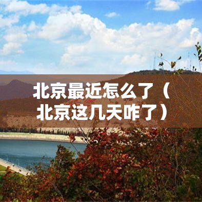 北京最近怎么了（北京这几天咋了）