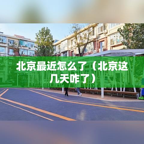 北京最近怎么了(北京这几天咋了) 北京最近怎么了(北京这几天咋了)