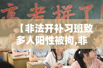 【非法开补习班致多人阳性被拘,非法开办培训学校应当受什么处罚】 【非法开补习班致多人阳性被拘,非法开办培训学校应当受什么处罚】