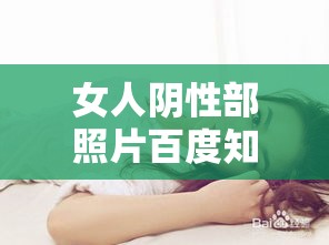 女人阴性部照片百度知(女性的女性的阴影道长什样) 女人阴性部照片百度知(女性的女性的阴影道长什样)