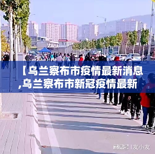 【乌兰察布市疫情最新消息,乌兰察布市新冠疫情最新公告】 【乌兰察布市疫情最新消息,乌兰察布市新冠疫情最新公告】