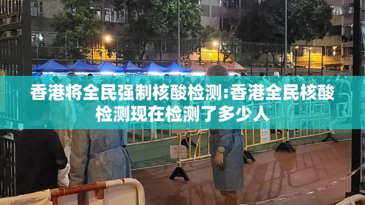 香港将全民强制核酸检测:香港全民核酸检测现在检测了多少人 香港将全民强制核酸检测:香港全民核酸检测现在检测了多少人