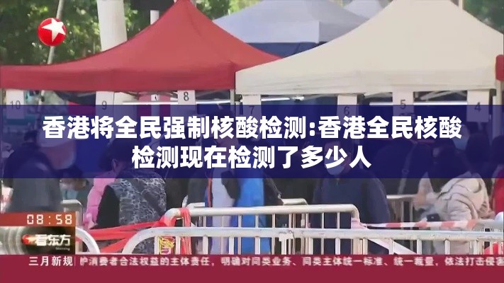 香港将全民强制核酸检测:香港全民核酸检测现在检测了多少人 香港将全民强制核酸检测:香港全民核酸检测现在检测了多少人