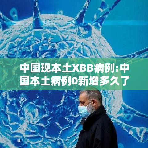 中国现本土XBB病例:中国本土病例0新增多久了 中国现本土XBB病例:中国本土病例0新增多久了