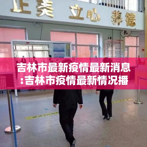 吉林市最新疫情最新消息:吉林市疫情最新情况播报 吉林市最新疫情最新消息:吉林市疫情最新情况播报