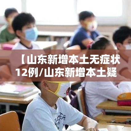 【山东新增本土无症状12例/山东新增本土疑似病例1例 现有确诊25例】 【山东新增本土无症状12例/山东新增本土疑似病例1例 现有确诊25例】
