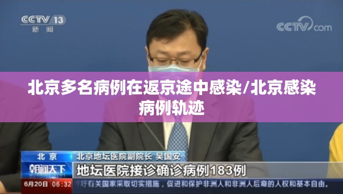 北京多名病例在返京途中感染/北京感染病例轨迹 北京多名病例在返京途中感染/北京感染病例轨迹